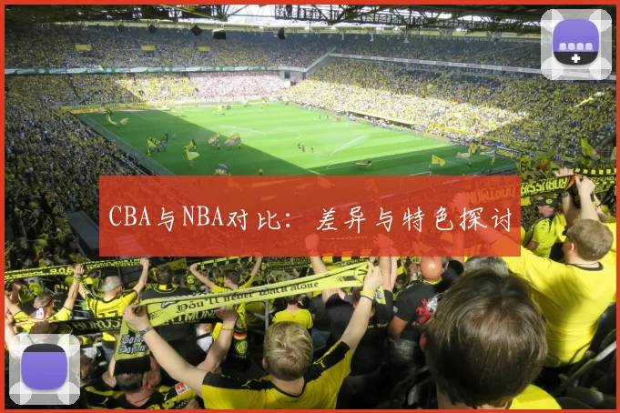 CBA与NBA对比:差异与特色探讨